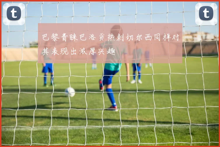 巴黎青睐巴洛贡热刺切尔西同样对其表现出浓厚兴趣