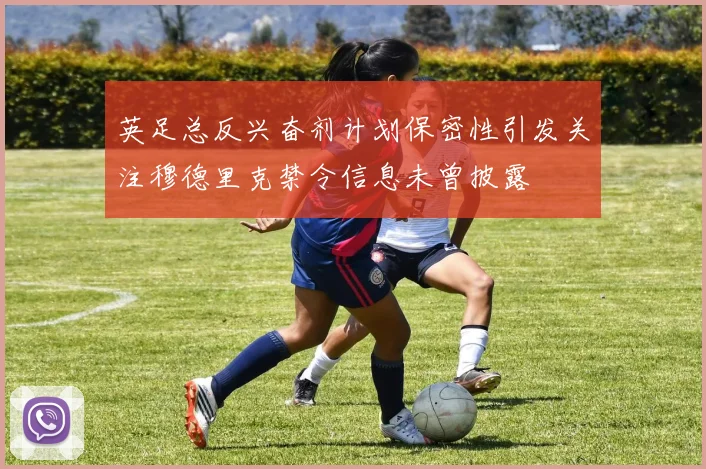英足总反兴奋剂计划保密性引发关注穆德里克禁令信息未曾披露