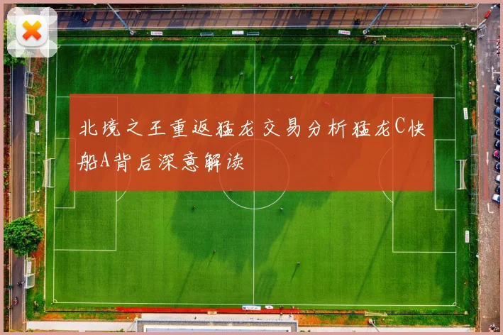 北境之王重返猛龙交易分析猛龙C快船A背后深意解读