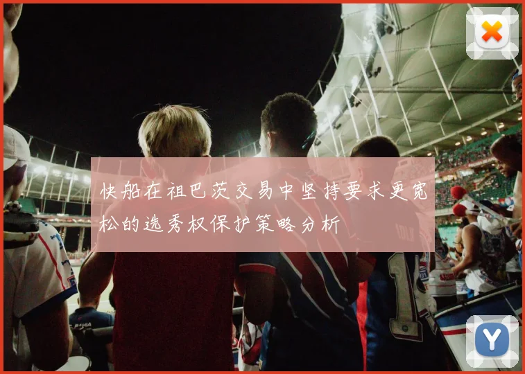 快船在祖巴茨交易中坚持要求更宽松的选秀权保护策略分析