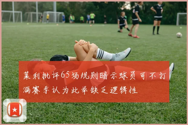 莱利批评65场规则暗示球员可不打满赛季认为此举缺乏逻辑性