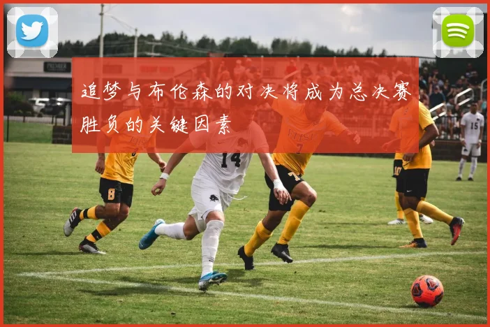 追梦与布伦森的对决将成为总决赛胜负的关键因素