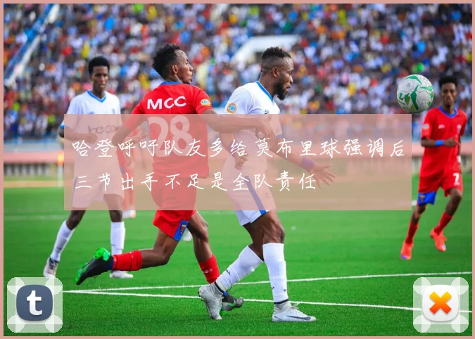 哈登呼吁队友多给莫布里球强调后三节出手不足是全队责任